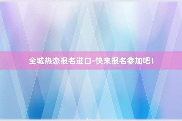 全城热恋报名进口-快来报名参加吧！