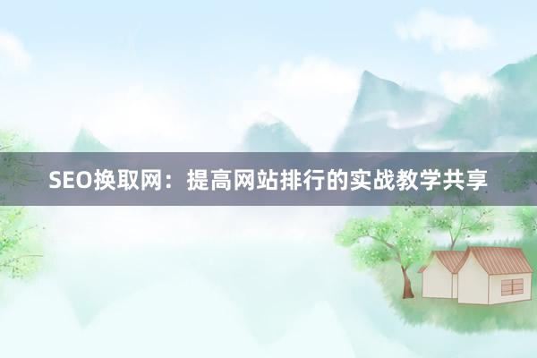 SEO换取网：提高网站排行的实战教学共享